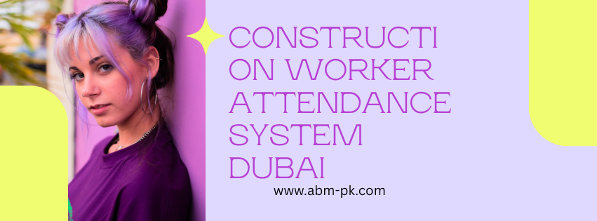 Construction Worker Attendance System Dubai 